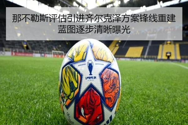 那不勒斯评估引进齐尔克泽方案锋线重建蓝图逐步清晰曝光