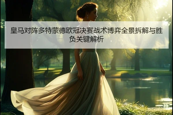 皇马对阵多特蒙德欧冠决赛战术博弈全景拆解与胜负关键解析