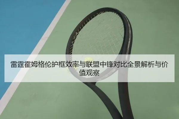 雷霆霍姆格伦护框效率与联盟中锋对比全景解析与价值观察