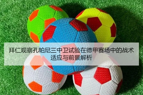 拜仁观察孔帕尼三中卫试验在德甲赛场中的战术适应与前景解析