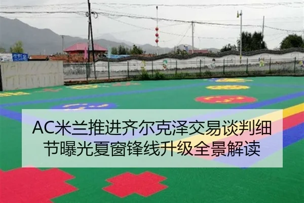 AC米兰推进齐尔克泽交易谈判细节曝光夏窗锋线升级全景解读